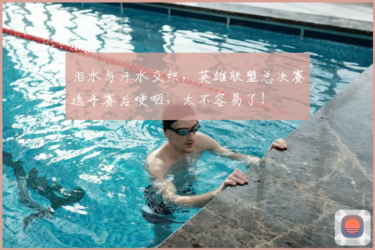 泪水与汗水交织，英雄联盟总决赛选手赛后哽咽，太不容易了！