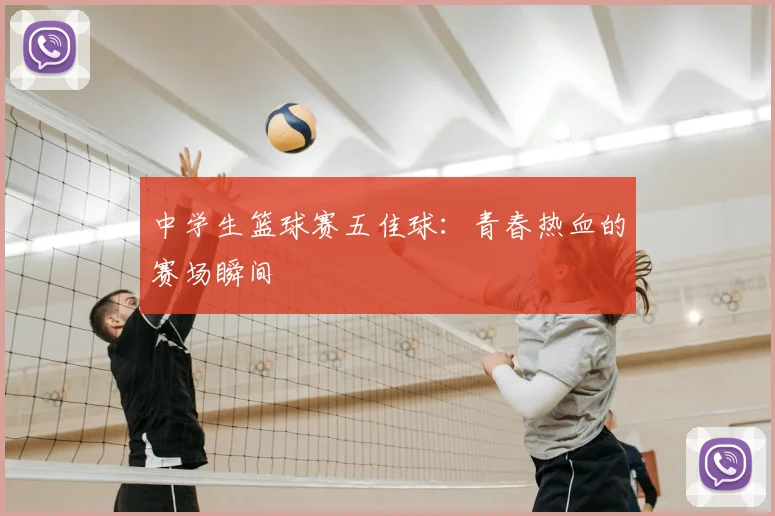 中学生篮球赛五佳球:青春热血的赛场瞬间