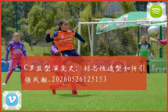 C罗发型演变史:标志性造型如何引领风潮_20260526125153