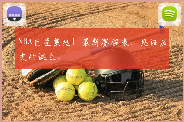 NBA巨星集结！最新赛程表，见证历史的诞生！