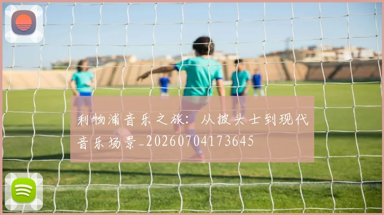 利物浦音乐之旅:从披头士到现代音乐场景_20260704173645