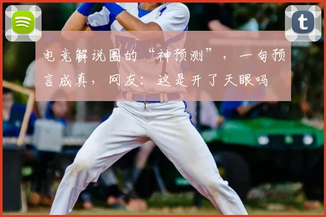 电竞解说圈的“神预测”，一句预言成真，网友：这是开了天眼吗