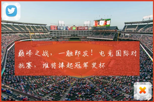 巅峰之战,一触即发!电竞国际对抗赛,谁将捧起冠军奖杯