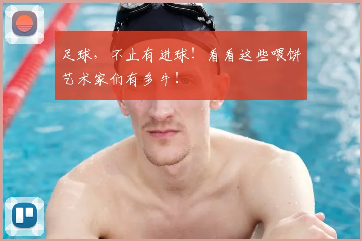 足球,不止有进球!看看这些喂饼艺术家们有多牛!