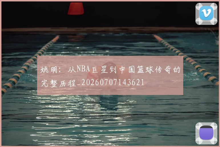 姚明：从NBA巨星到中国篮球传奇的完整历程_20260707143621