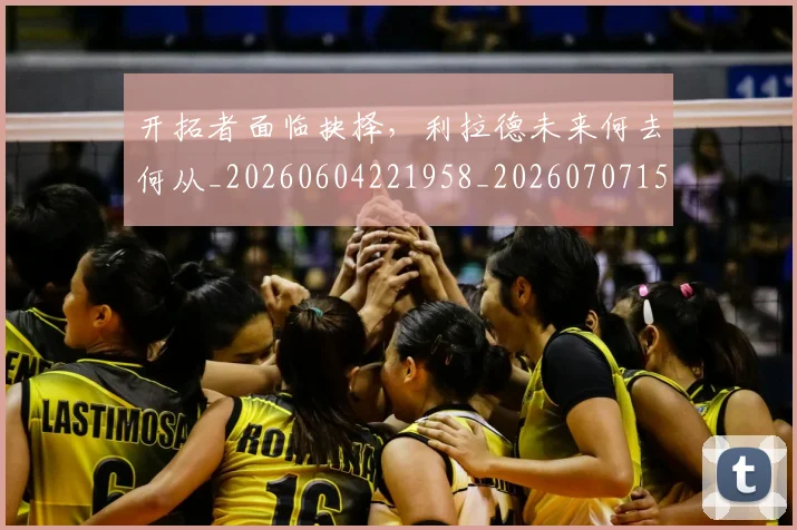 开拓者面临抉择,利拉德未来何去何从_20260604221958_20260707152057
