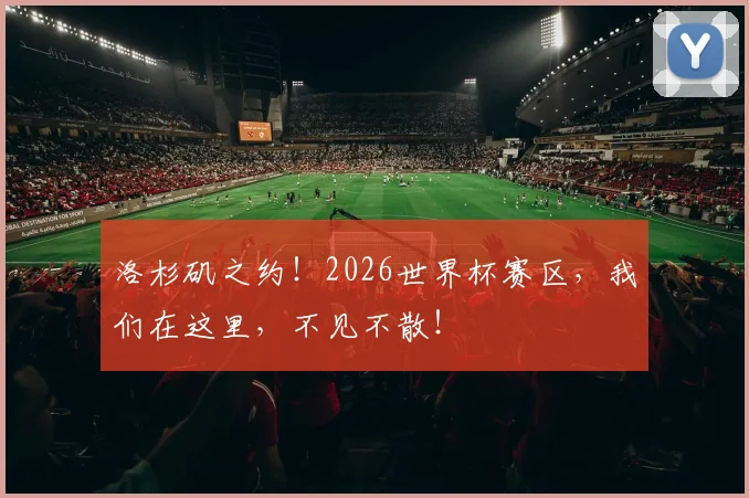 洛杉矶之约！2026世界杯赛区，我们在这里，不见不散！