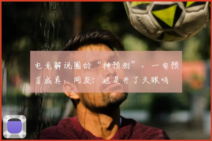 电竞解说圈的“神预测”，一句预言成真，网友：这是开了天眼吗