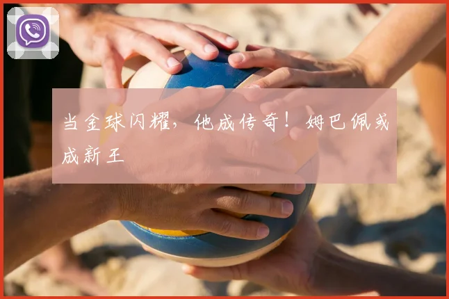 当金球闪耀，他成传奇！姆巴佩或成新王