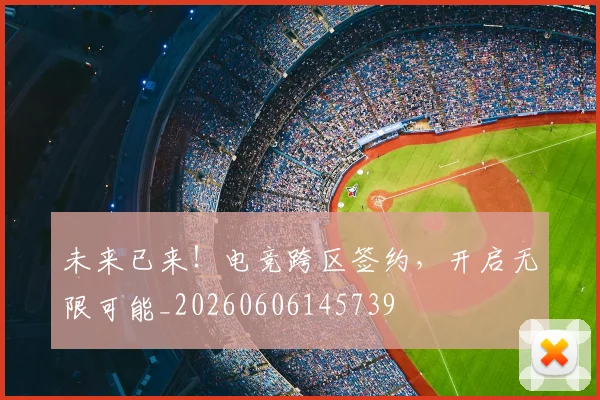 未来已来！电竞跨区签约，开启无限可能_20260606145739