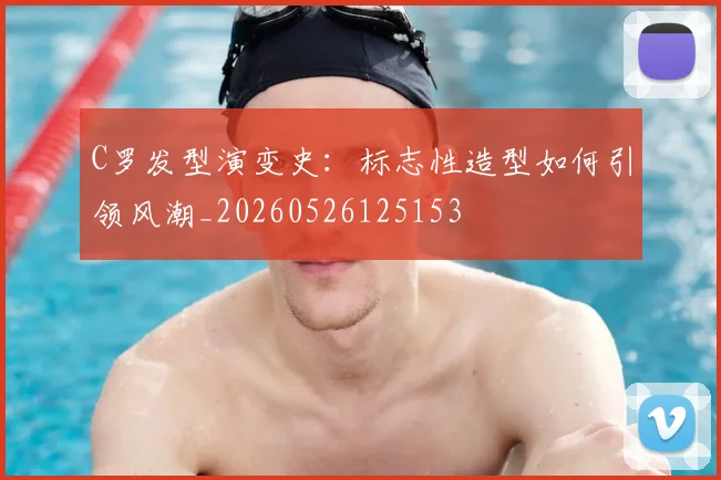 C罗发型演变史:标志性造型如何引领风潮_20260526125153