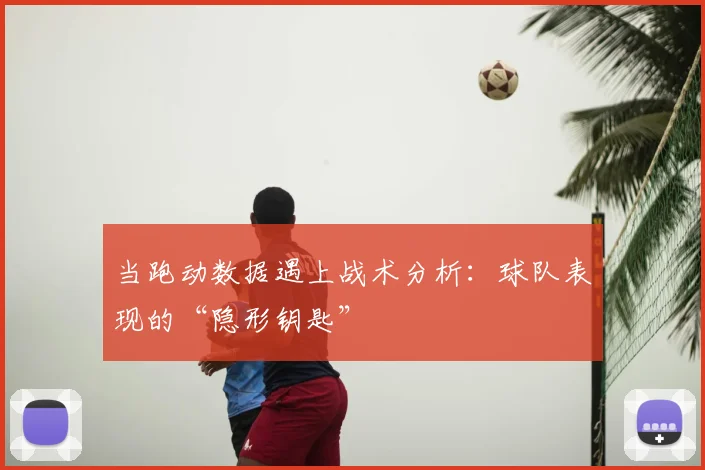 当跑动数据遇上战术分析：球队表现的“隐形钥匙”