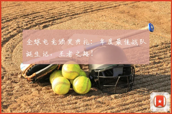 全球电竞颁奖典礼:年度最佳战队诞生记,王者之路!