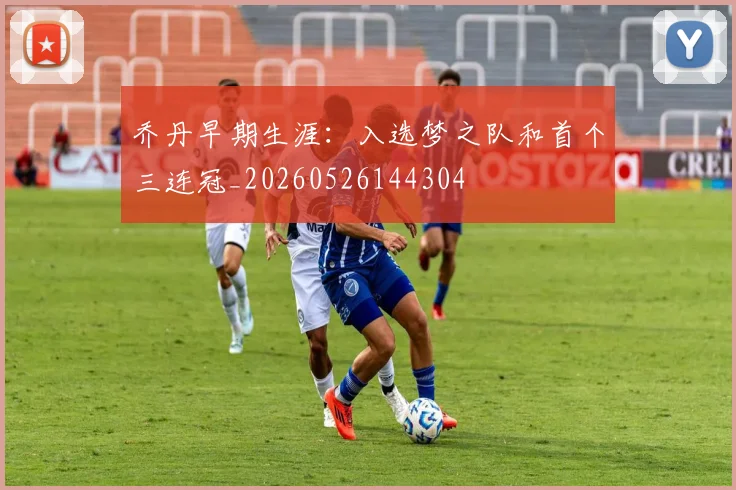 乔丹早期生涯：入选梦之队和首个三连冠_20260526144304