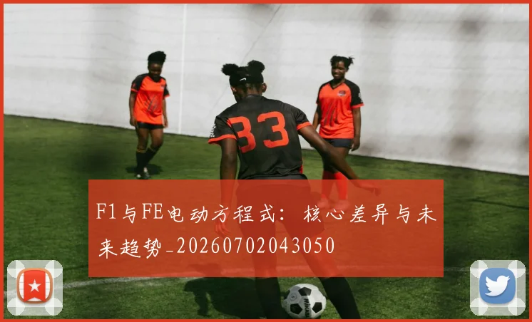 F1与FE电动方程式：核心差异与未来趋势_20260702043050