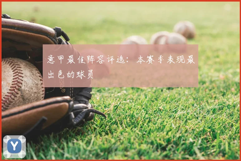 意甲最佳阵容评选：本赛季表现最出色的球员